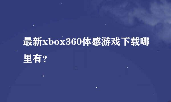 最新xbox360体感游戏下载哪里有？