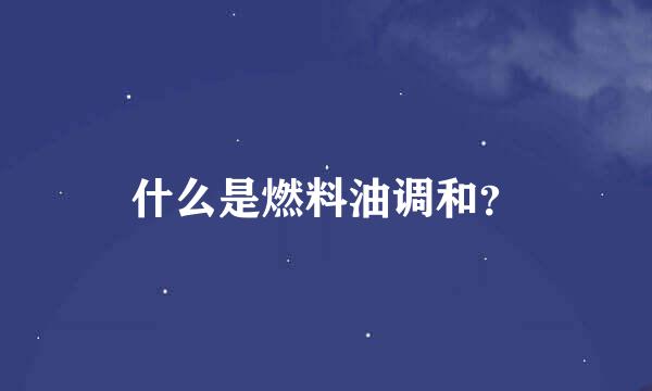 什么是燃料油调和？