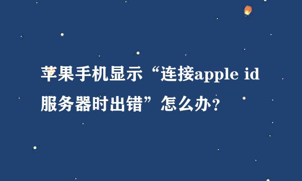 苹果手机显示“连接apple id服务器时出错”怎么办？