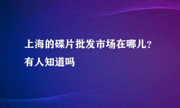 上海的碟片批发市场在哪儿？有人知道吗