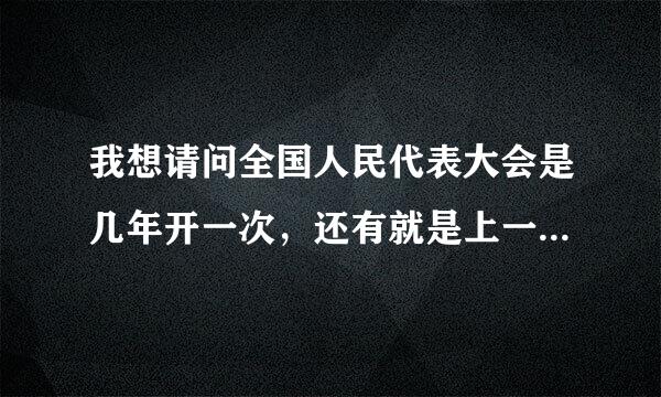 我想请问全国人民代表大会是几年开一次，还有就是上一届是在什么时间开的？