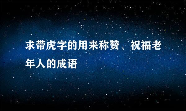 求带虎字的用来称赞、祝福老年人的成语