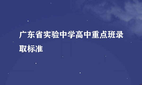 广东省实验中学高中重点班录取标准