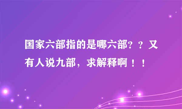 国家六部指的是哪六部？？又有人说九部，求解释啊 ！！