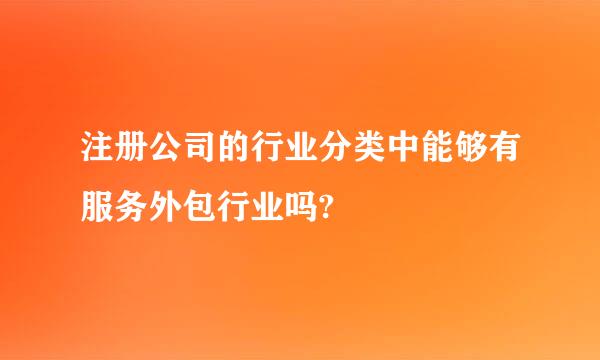 注册公司的行业分类中能够有服务外包行业吗?