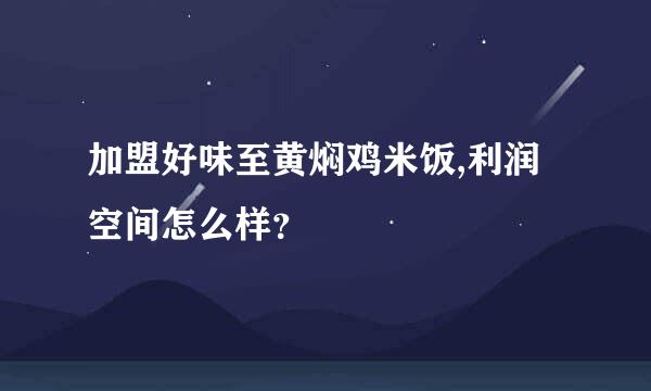 加盟好味至黄焖鸡米饭,利润空间怎么样？