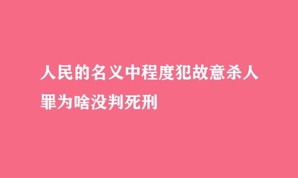 人民的名义中程度犯故意杀人罪为啥没判死刑