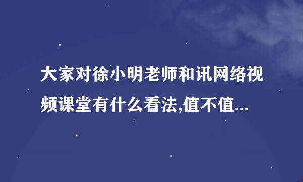 大家对徐小明老师和讯网络视频课堂有什么看法,值不值交钱去听