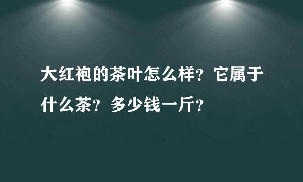 大红袍的茶叶怎么样？它属于什么茶？多少钱一斤？