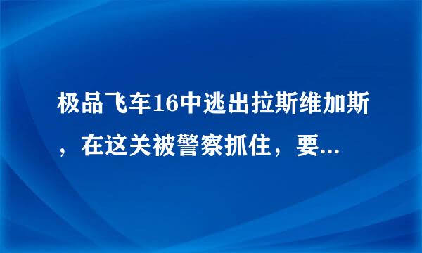 极品飞车16中逃出拉斯维加斯，在这关被警察抓住，要按