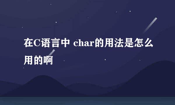 在C语言中 char的用法是怎么用的啊