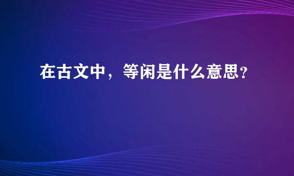 在古文中，等闲是什么意思？