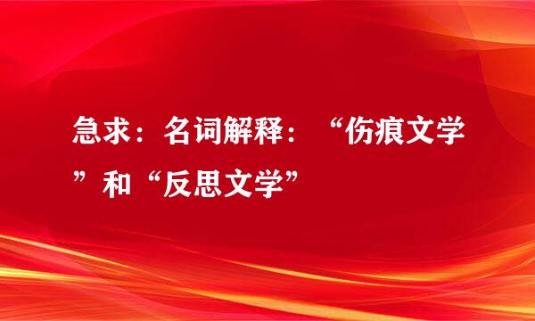 急求：名词解释：“伤痕文学”和“反思文学”