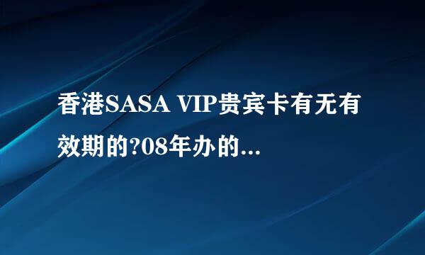 香港SASA VIP贵宾卡有无有效期的?08年办的卡，过了两三年还能用吗