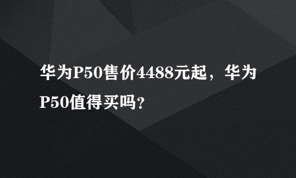 华为P50售价4488元起，华为P50值得买吗？