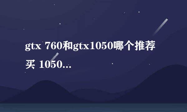 gtx 760和gtx1050哪个推荐买 1050 900 760二手 650