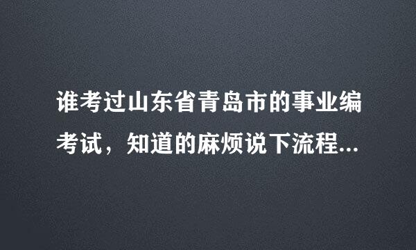 谁考过山东省青岛市的事业编考试，知道的麻烦说下流程？不胜感激！