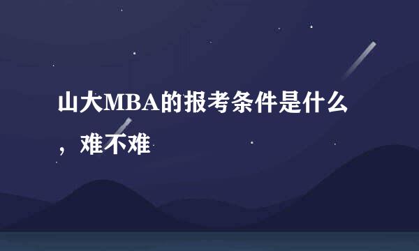 山大MBA的报考条件是什么，难不难