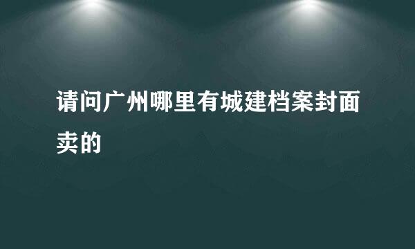 请问广州哪里有城建档案封面卖的