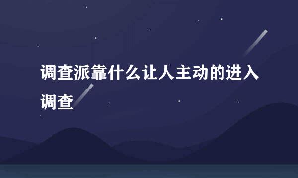 调查派靠什么让人主动的进入调查