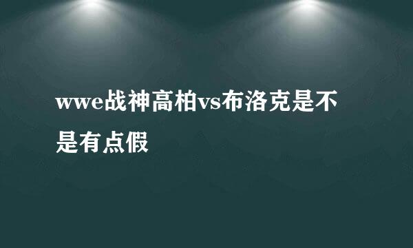 wwe战神高柏vs布洛克是不是有点假