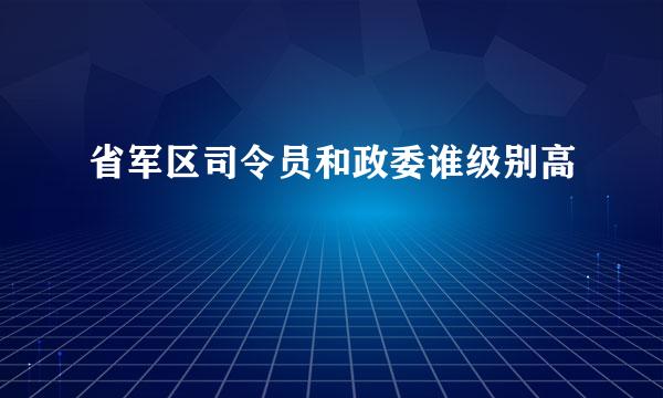 省军区司令员和政委谁级别高