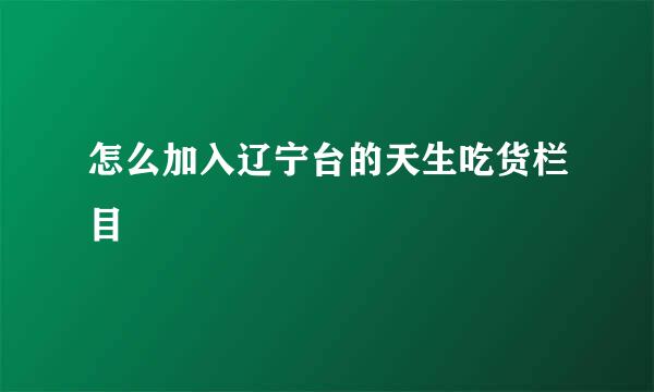 怎么加入辽宁台的天生吃货栏目