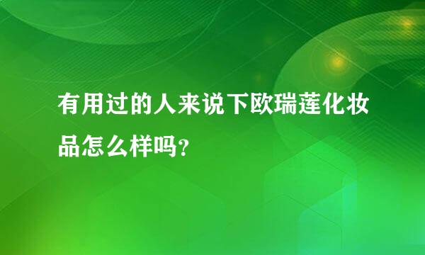 有用过的人来说下欧瑞莲化妆品怎么样吗？