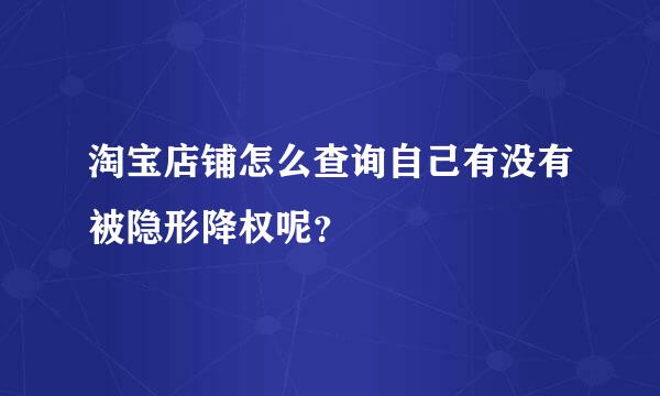 淘宝店铺怎么查询自己有没有被隐形降权呢？