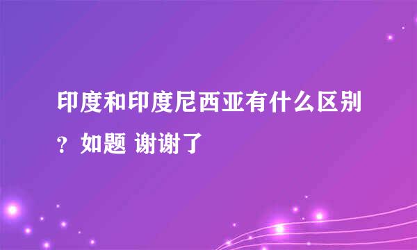 印度和印度尼西亚有什么区别？如题 谢谢了