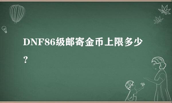 DNF86级邮寄金币上限多少？