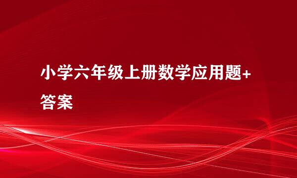 小学六年级上册数学应用题+答案