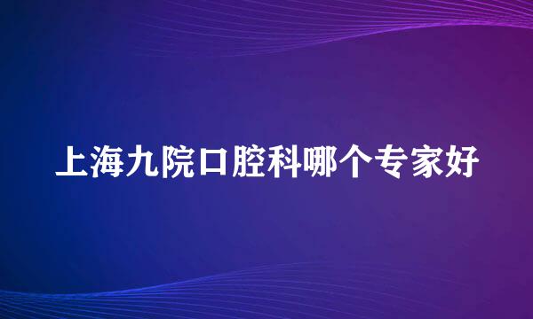 上海九院口腔科哪个专家好