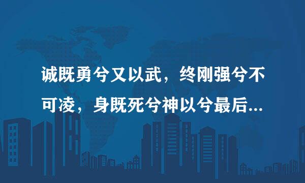 诚既勇兮又以武，终刚强兮不可凌，身既死兮神以兮最后一句是什么