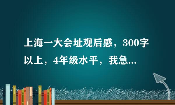 上海一大会址观后感，300字以上，4年级水平，我急需，谢谢