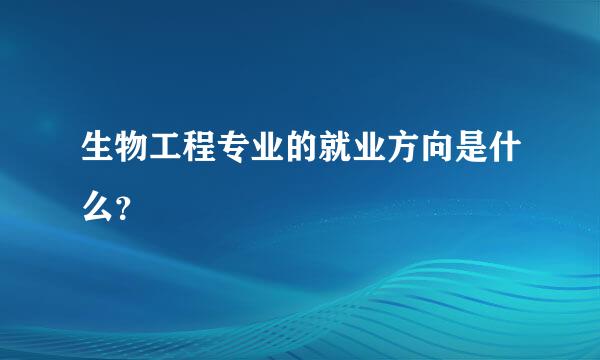 生物工程专业的就业方向是什么？