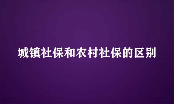 城镇社保和农村社保的区别