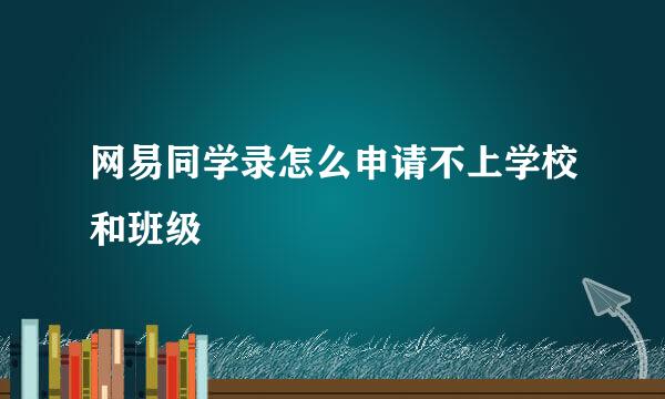 网易同学录怎么申请不上学校和班级