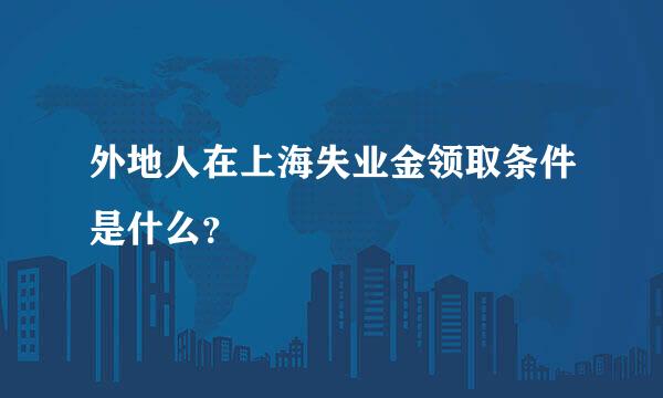 外地人在上海失业金领取条件是什么？