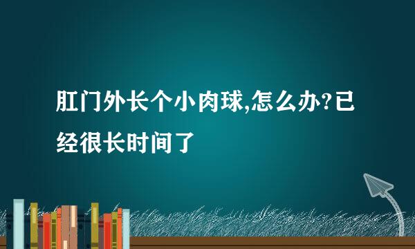 肛门外长个小肉球,怎么办?已经很长时间了