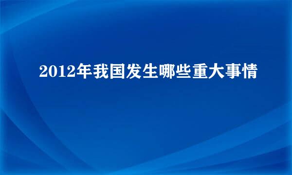 2012年我国发生哪些重大事情