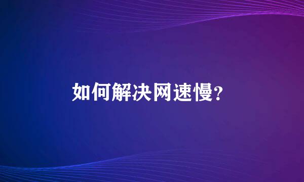 如何解决网速慢？