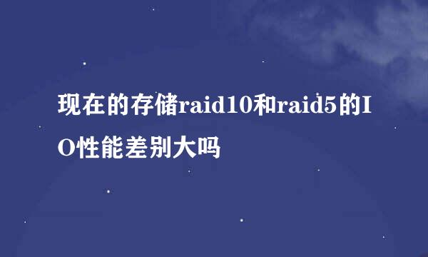 现在的存储raid10和raid5的IO性能差别大吗