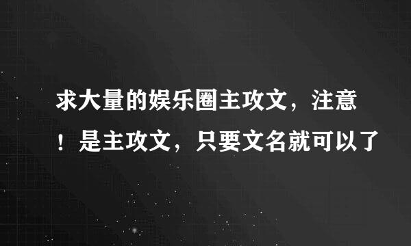 求大量的娱乐圈主攻文，注意！是主攻文，只要文名就可以了