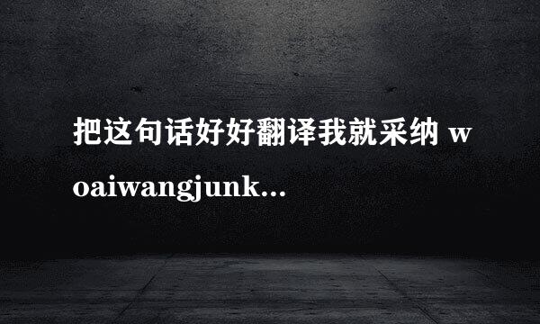 把这句话好好翻译我就采纳 woaiwangjunkaiwurenkeyigaibiannapati