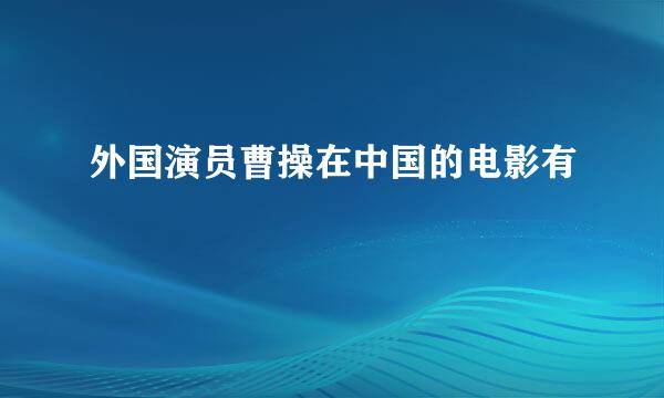 外国演员曹操在中国的电影有