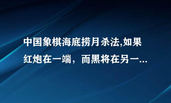 中国象棋海底捞月杀法,如果红炮在一端，而黑将在另一端，怎样将炮摆过去，黑车可以进行阻拦啊？