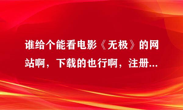 谁给个能看电影《无极》的网站啊，下载的也行啊，注册的就不用了啊！！！