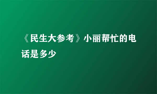 《民生大参考》小丽帮忙的电话是多少