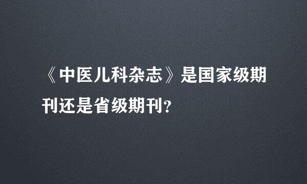 《中医儿科杂志》是国家级期刊还是省级期刊？